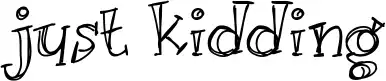 Just kidding